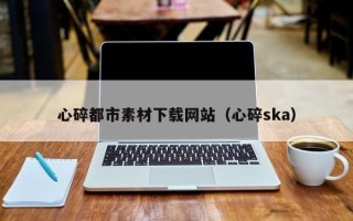 海南心碎都市素材下载网站（心碎ska）